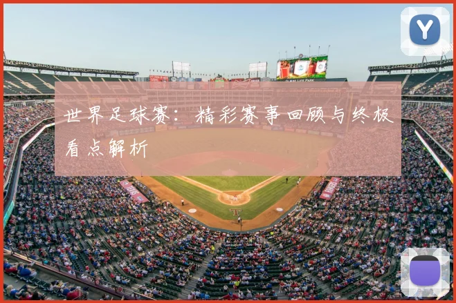 世界足球赛：精彩赛事回顾与终极看点解析