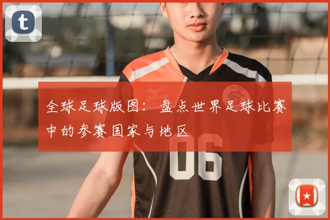 全球足球版图:盘点世界足球比赛中的参赛国家与地区