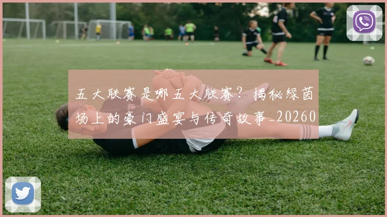 五大联赛是哪五大联赛？揭秘绿茵场上的豪门盛宴与传奇故事_20260611141714
