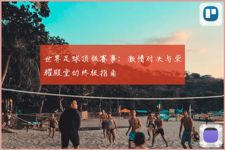 世界足球顶级赛事:激情对决与荣耀殿堂的终极指南
