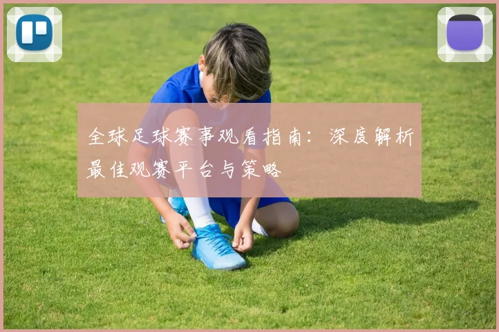 全球足球赛事观看指南：深度解析最佳观赛平台与策略