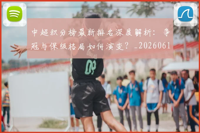 中超积分榜最新排名深度解析：争冠与保级格局如何演变？_20260610190447