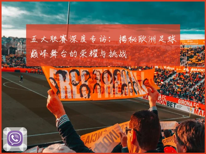 五大联赛深度专访：揭秘欧洲足球巅峰舞台的荣耀与挑战