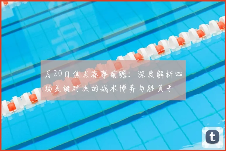 月20日焦点赛事前瞻:深度解析四场关键对决的战术博弈与胜负手