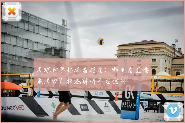 足球世界杯观看指南:哪里看直播最清晰?权威解析平台优劣