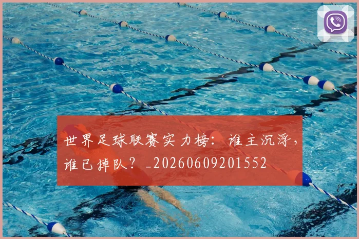 世界足球联赛实力榜：谁主沉浮，谁已掉队？_20260609201552