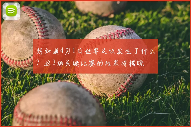 想知道4月1日世界足坛发生了什么？这3场关键比赛的结果将揭晓