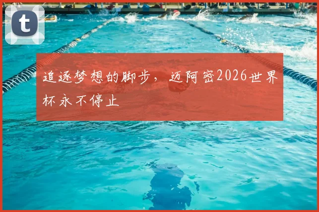 追逐梦想的脚步，迈阿密2026世界杯永不停止