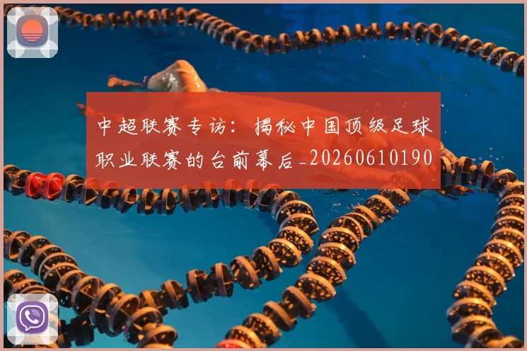 中超联赛专访：揭秘中国顶级足球职业联赛的台前幕后_20260610190509