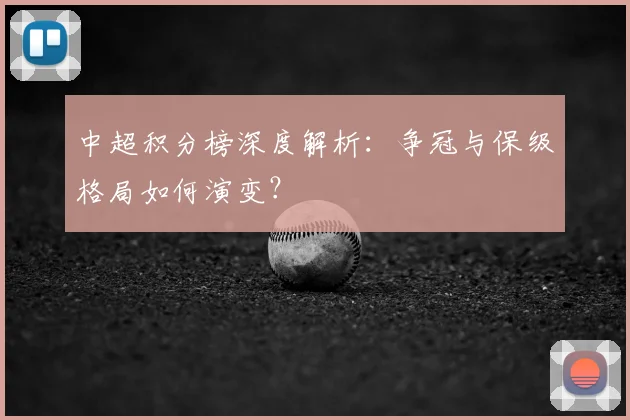 中超积分榜深度解析：争冠与保级格局如何演变？
