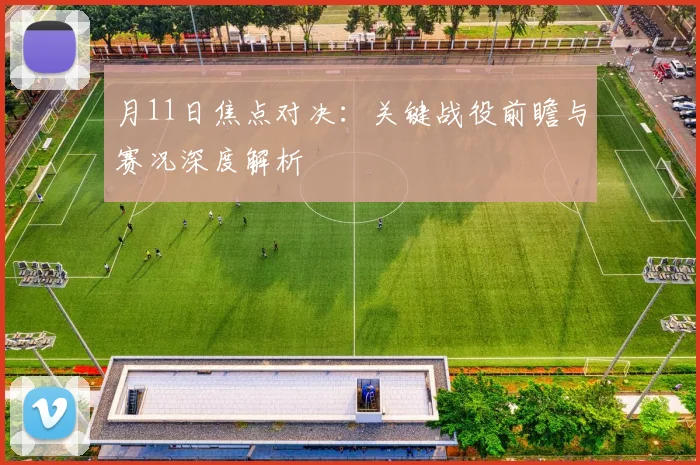 月11日焦点对决：关键战役前瞻与赛况深度解析