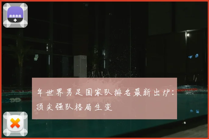 年世界男足国家队排名最新出炉:顶尖强队格局生变