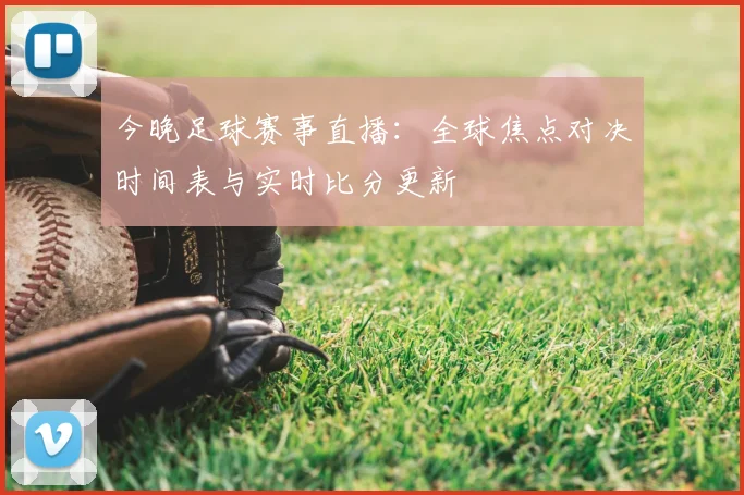 今晚足球赛事直播:全球焦点对决时间表与实时比分更新