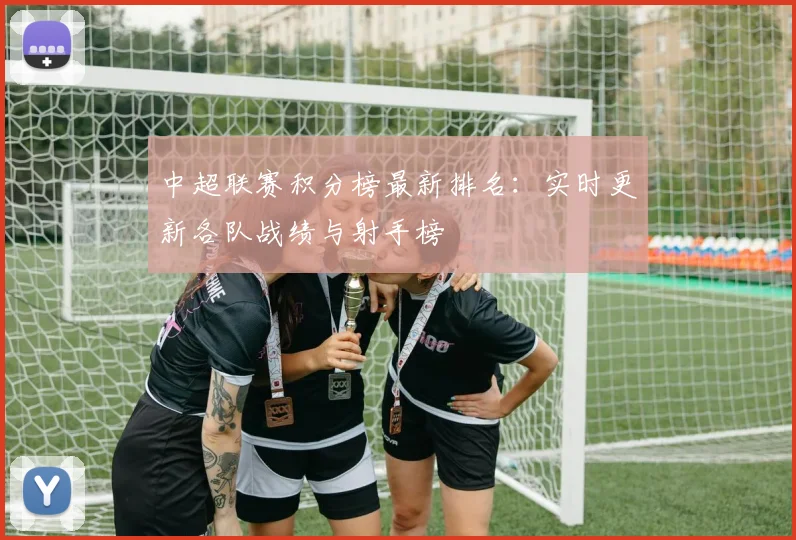 中超联赛积分榜最新排名：实时更新各队战绩与射手榜