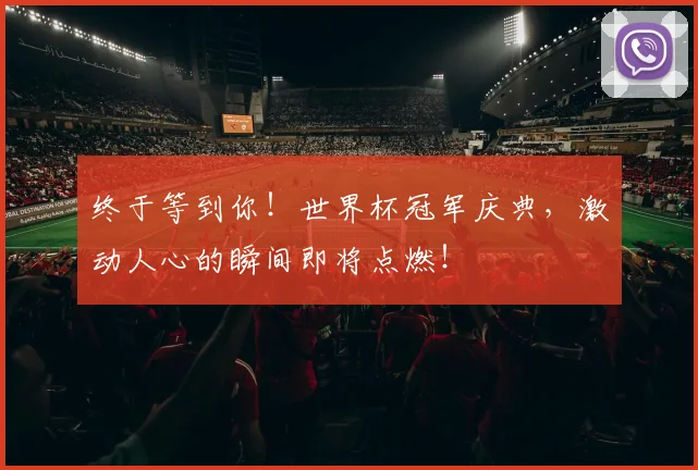 终于等到你！世界杯冠军庆典，激动人心的瞬间即将点燃！